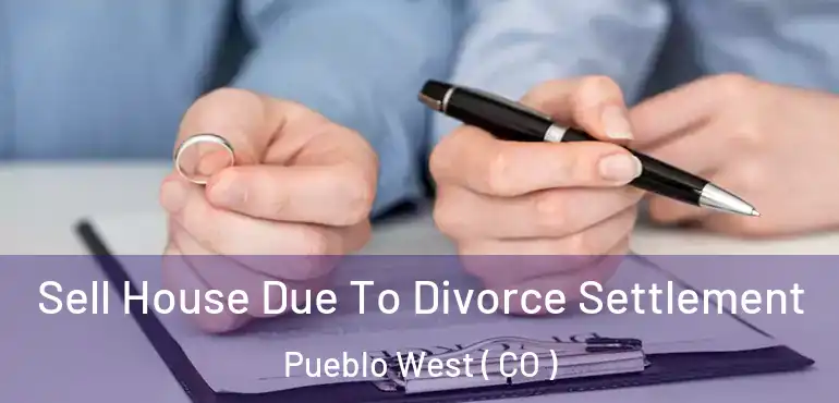 Sell House Due To Divorce Settlement Pueblo West ( CO )