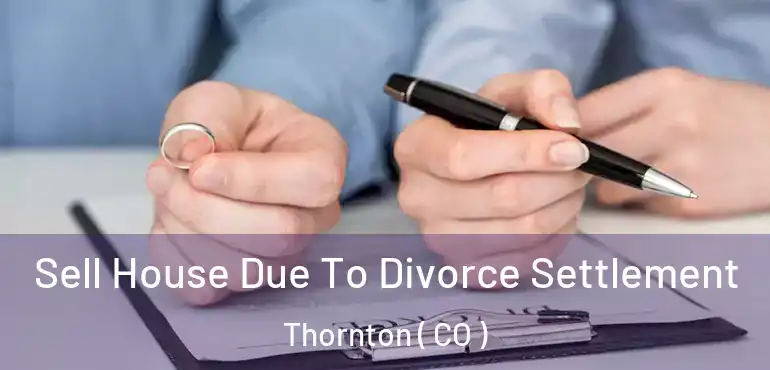 Sell House Due To Divorce Settlement Thornton ( CO )