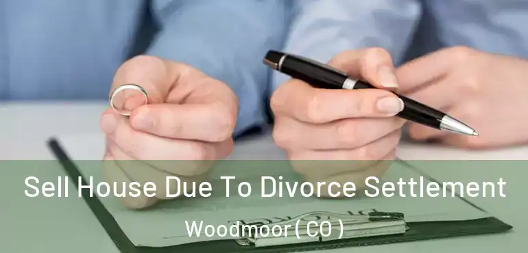 Sell House Due To Divorce Settlement Woodmoor ( CO )