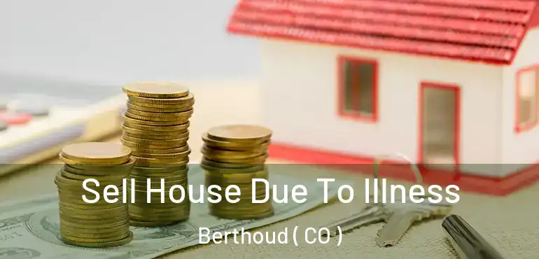  Sell House Due To Illness Berthoud ( CO )