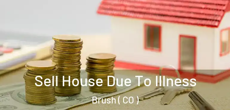  Sell House Due To Illness Brush ( CO )