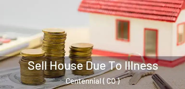  Sell House Due To Illness Centennial ( CO )