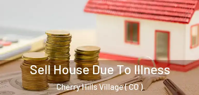  Sell House Due To Illness Cherry Hills Village ( CO )