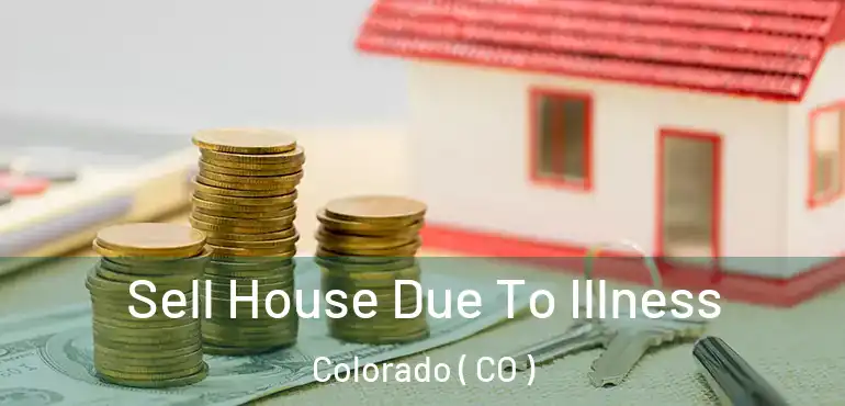  Sell House Due To Illness Colorado ( CO )