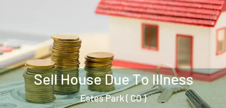  Sell House Due To Illness Estes Park ( CO )