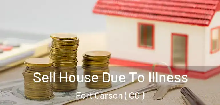 Sell House Due To Illness Fort Carson ( CO )
