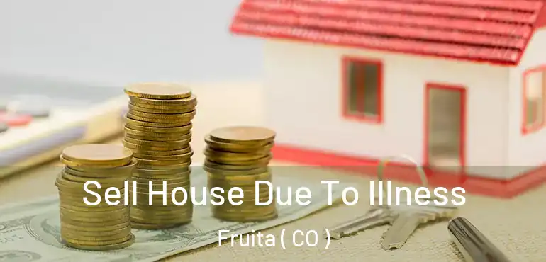 Sell House Due To Illness Fruita ( CO )