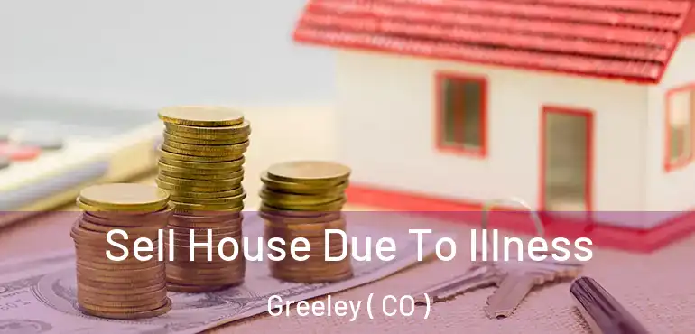  Sell House Due To Illness Greeley ( CO )
