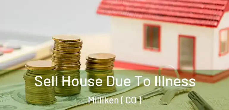 Sell House Due To Illness Milliken ( CO )