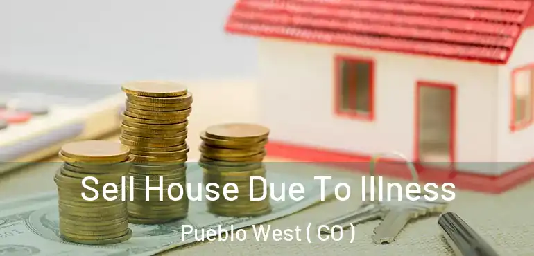 Sell House Due To Illness Pueblo West ( CO )