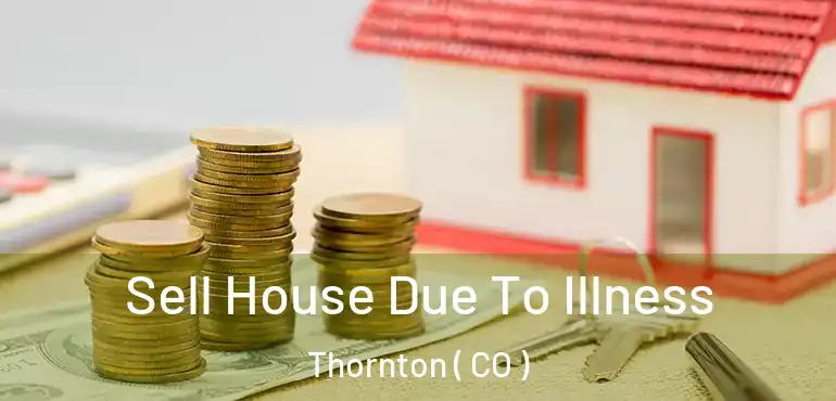 Sell House Due To Illness Thornton ( CO )