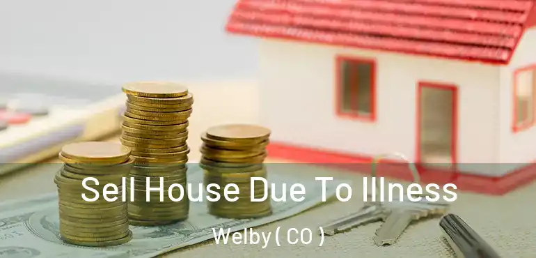 Sell House Due To Illness Welby ( CO )