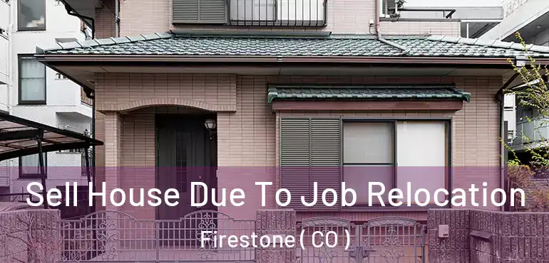  Sell House Due To Job Relocation Firestone ( CO )