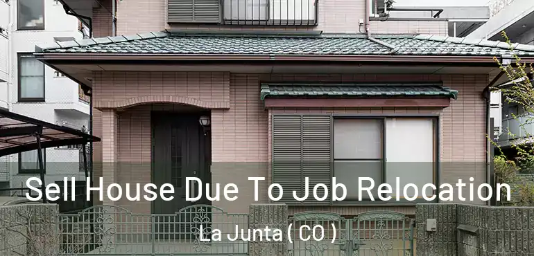 Sell House Due To Job Relocation La Junta ( CO )
