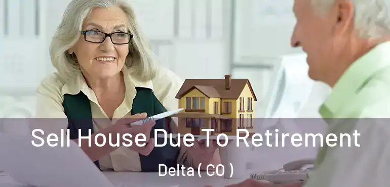  Sell House Due To Retirement Delta ( CO )