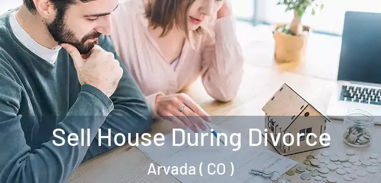  Sell House During Divorce Arvada ( CO )