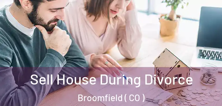Sell House During Divorce Broomfield ( CO )
