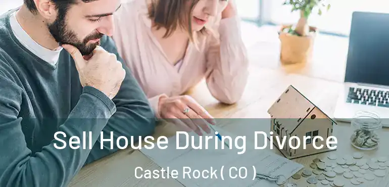 Sell House During Divorce Castle Rock ( CO )