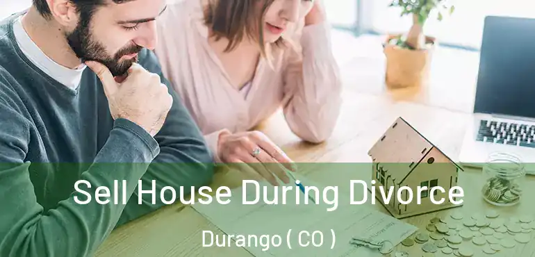 Sell House During Divorce Durango ( CO )