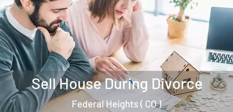 Sell House During Divorce Federal Heights ( CO )