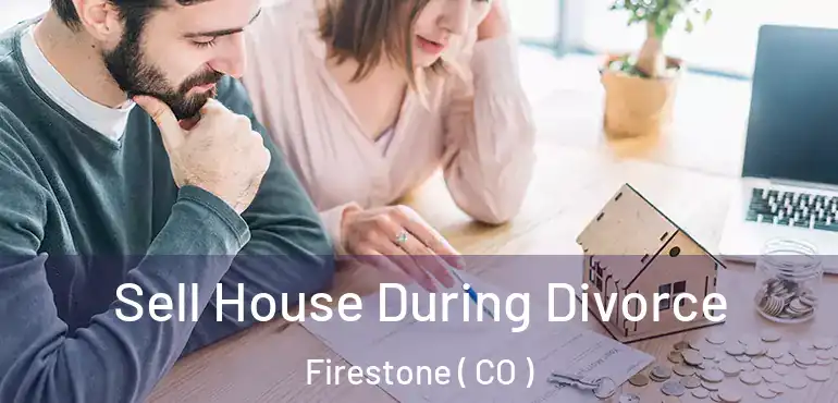  Sell House During Divorce Firestone ( CO )