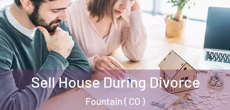 Sell House During Divorce Fountain ( CO )
