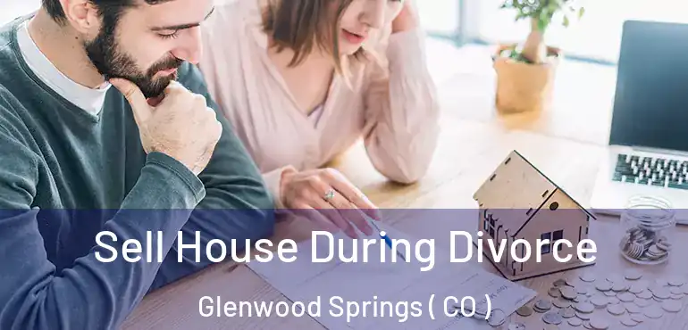  Sell House During Divorce Glenwood Springs ( CO )
