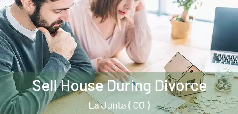 Sell House During Divorce La Junta ( CO )