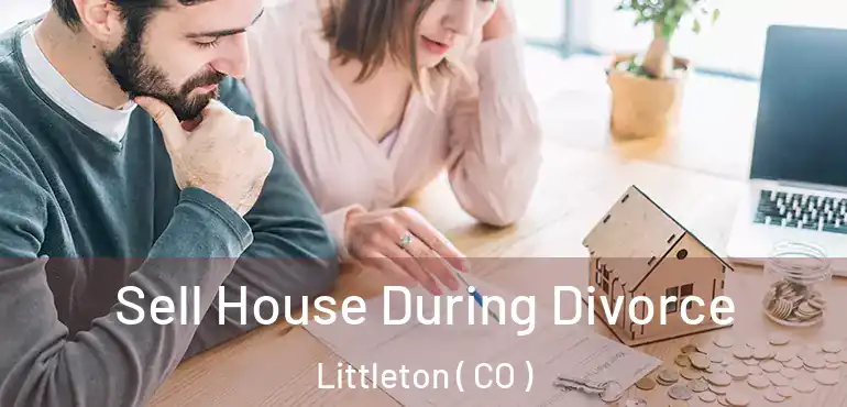  Sell House During Divorce Littleton ( CO )