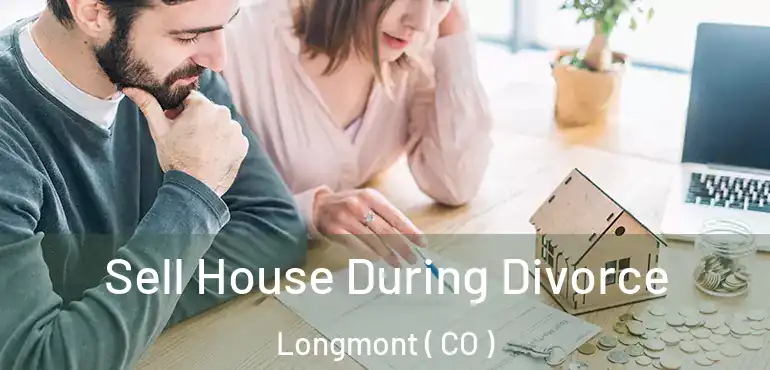 Sell House During Divorce Longmont ( CO )