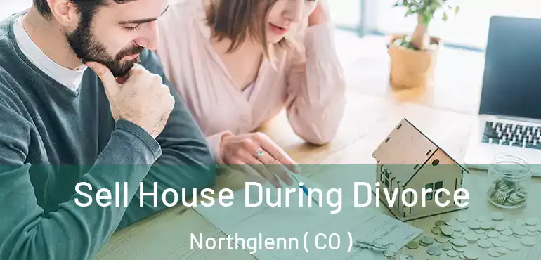  Sell House During Divorce Northglenn ( CO )