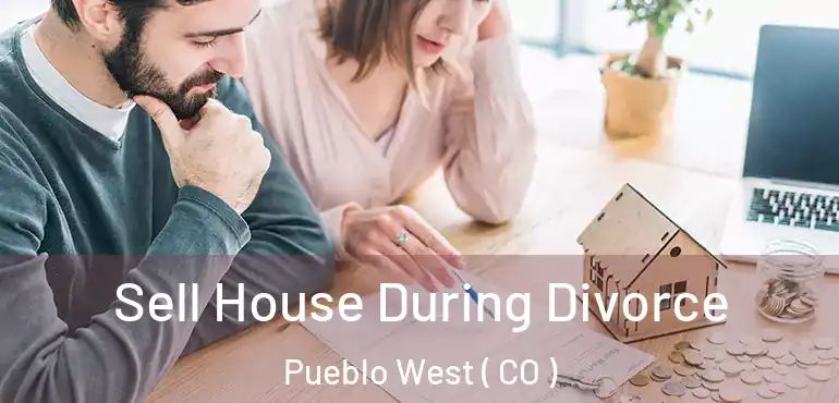 Sell House During Divorce Pueblo West ( CO )