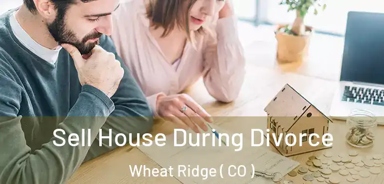  Sell House During Divorce Wheat Ridge ( CO )