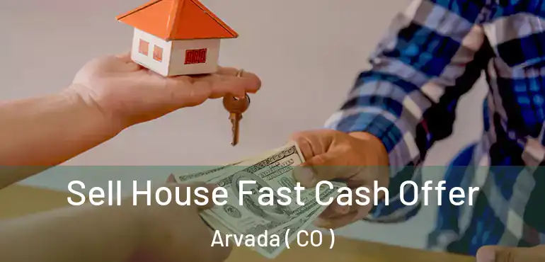  Sell House Fast Cash Offer Arvada ( CO )
