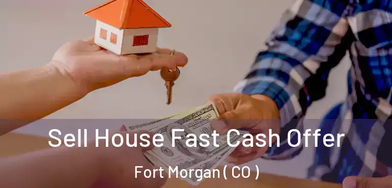 Sell House Fast Cash Offer Fort Morgan ( CO )