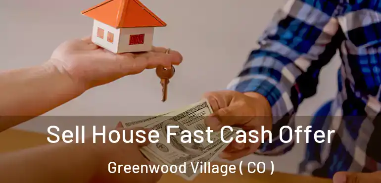 Sell House Fast Cash Offer Greenwood Village ( CO )