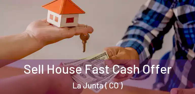 Sell House Fast Cash Offer La Junta ( CO )