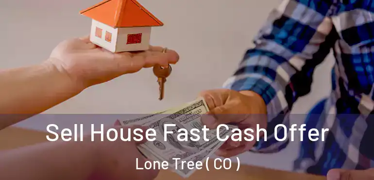 Sell House Fast Cash Offer Lone Tree ( CO )