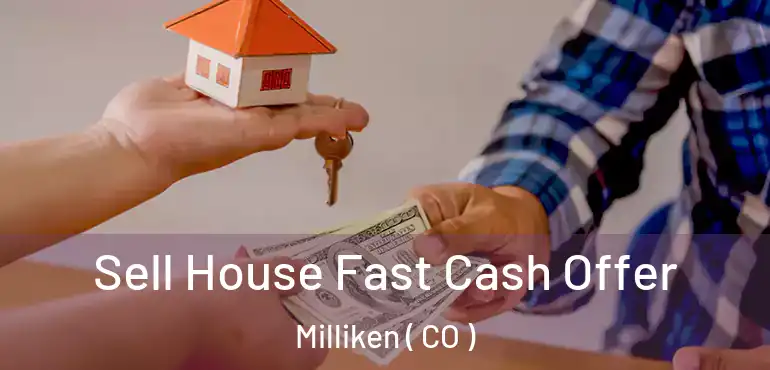  Sell House Fast Cash Offer Milliken ( CO )
