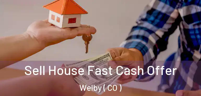 Sell House Fast Cash Offer Welby ( CO )