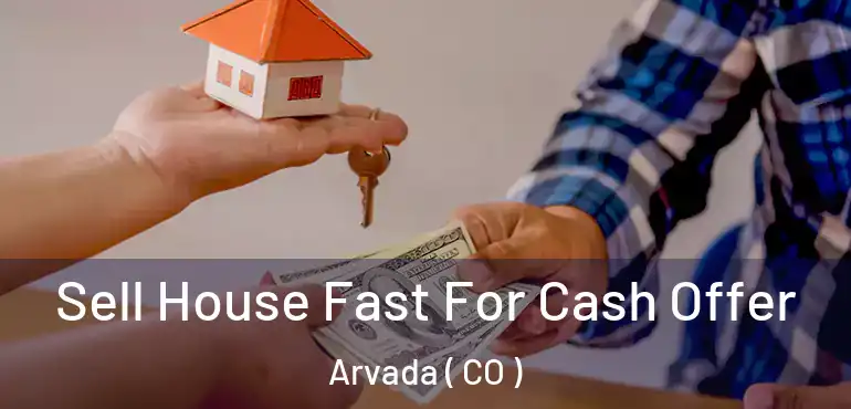  Sell House Fast For Cash Offer Arvada ( CO )