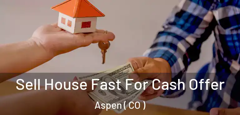  Sell House Fast For Cash Offer Aspen ( CO )