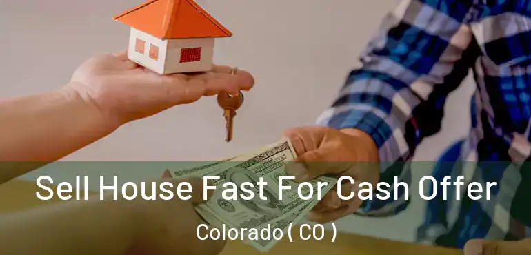  Sell House Fast For Cash Offer Colorado ( CO )