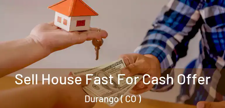  Sell House Fast For Cash Offer Durango ( CO )