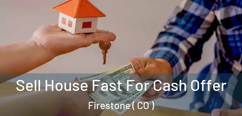  Sell House Fast For Cash Offer Firestone ( CO )