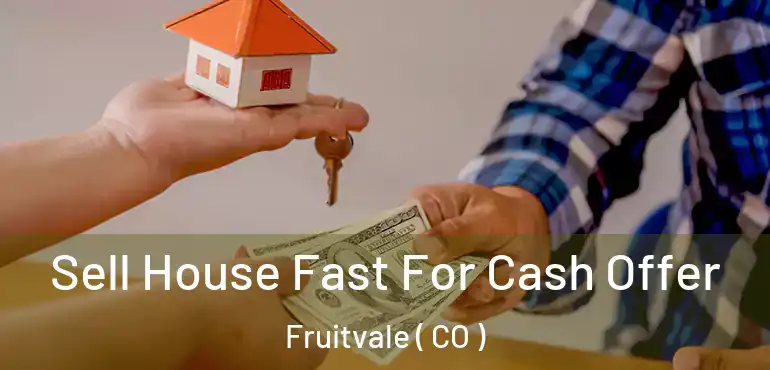  Sell House Fast For Cash Offer Fruitvale ( CO )