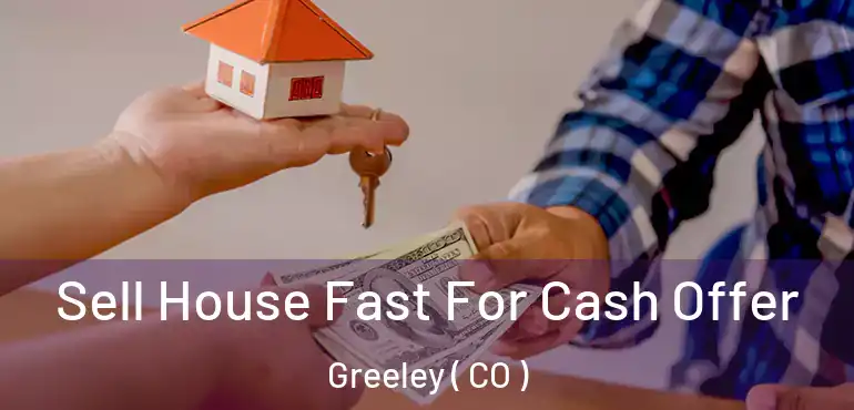  Sell House Fast For Cash Offer Greeley ( CO )