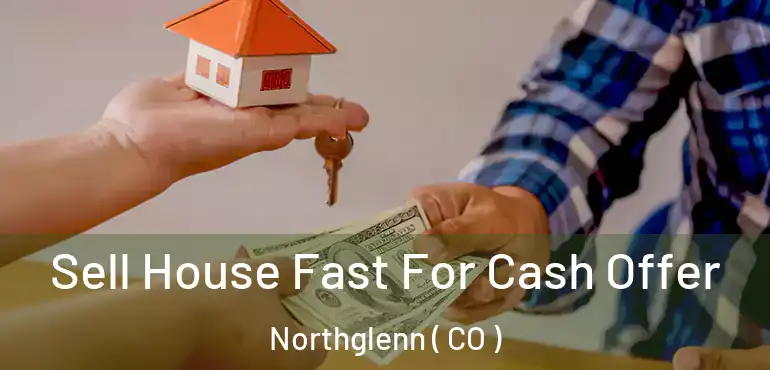  Sell House Fast For Cash Offer Northglenn ( CO )