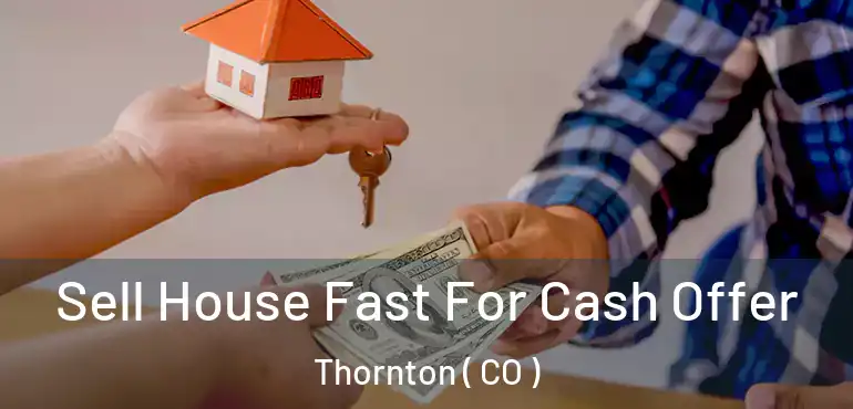  Sell House Fast For Cash Offer Thornton ( CO )