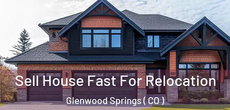  Sell House Fast For Relocation Glenwood Springs ( CO )